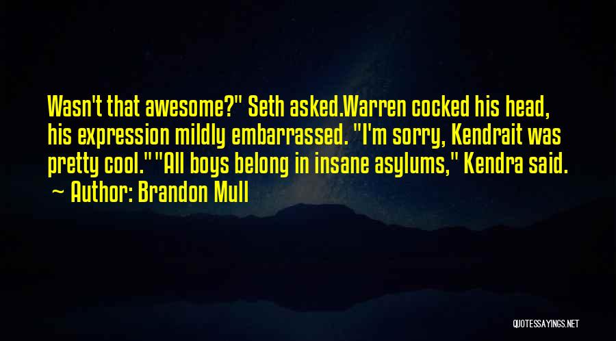 Brandon Mull Quotes: Wasn't That Awesome? Seth Asked.warren Cocked His Head, His Expression Mildly Embarrassed. I'm Sorry, Kendrait Was Pretty Cool.all Boys Belong