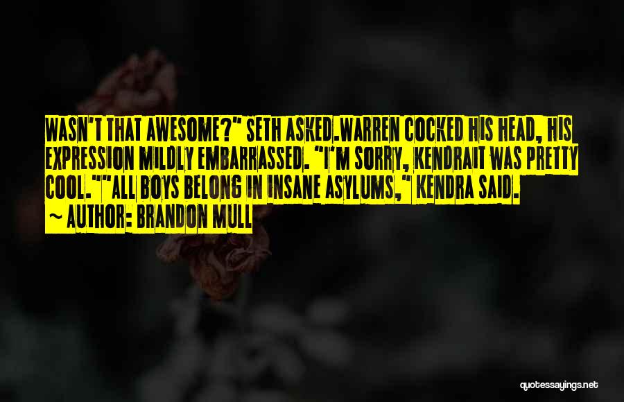 Brandon Mull Quotes: Wasn't That Awesome? Seth Asked.warren Cocked His Head, His Expression Mildly Embarrassed. I'm Sorry, Kendrait Was Pretty Cool.all Boys Belong
