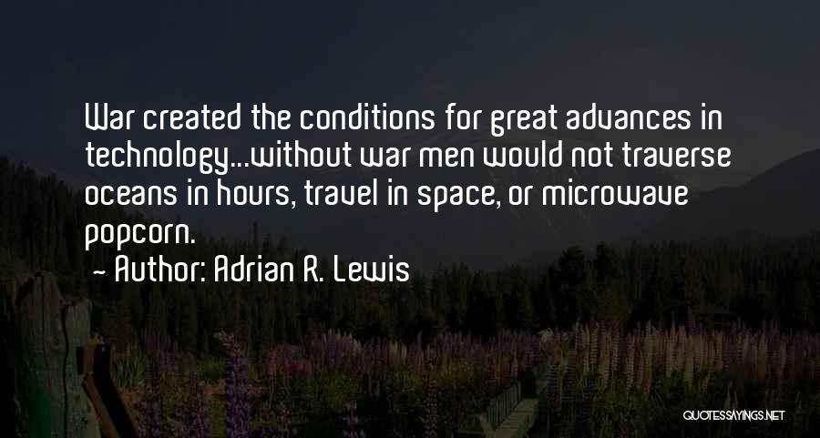 Adrian R. Lewis Quotes: War Created The Conditions For Great Advances In Technology...without War Men Would Not Traverse Oceans In Hours, Travel In Space,