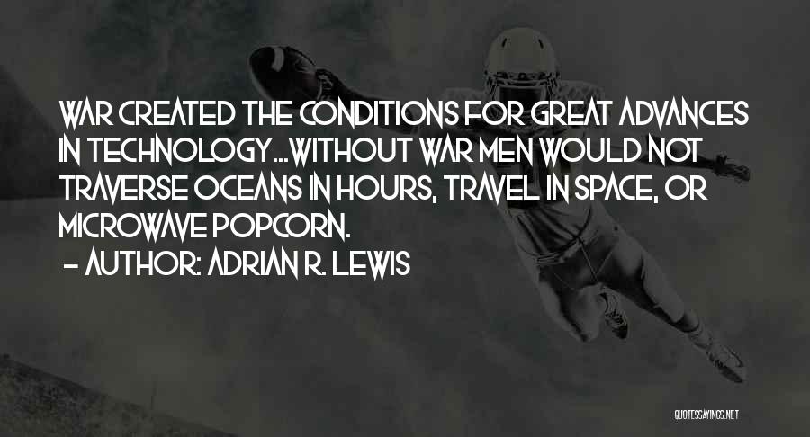 Adrian R. Lewis Quotes: War Created The Conditions For Great Advances In Technology...without War Men Would Not Traverse Oceans In Hours, Travel In Space,