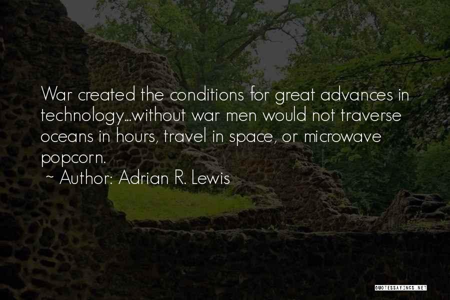 Adrian R. Lewis Quotes: War Created The Conditions For Great Advances In Technology...without War Men Would Not Traverse Oceans In Hours, Travel In Space,