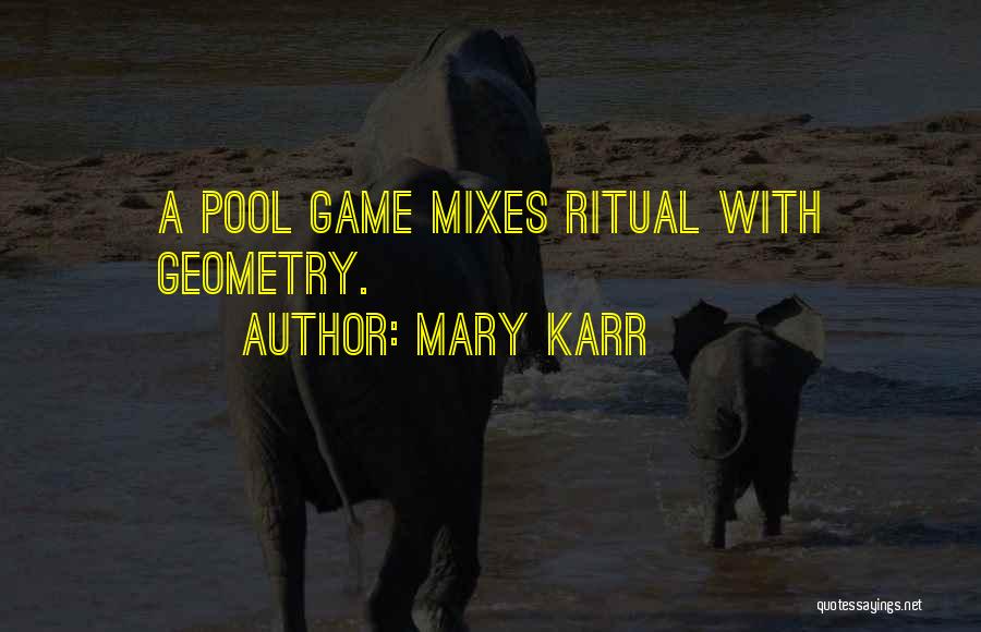 Mary Karr Quotes: A Pool Game Mixes Ritual With Geometry.
