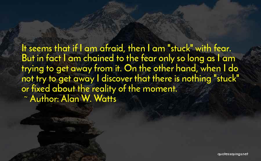 Alan W. Watts Quotes: It Seems That If I Am Afraid, Then I Am Stuck With Fear. But In Fact I Am Chained To