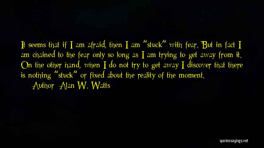 Alan W. Watts Quotes: It Seems That If I Am Afraid, Then I Am Stuck With Fear. But In Fact I Am Chained To