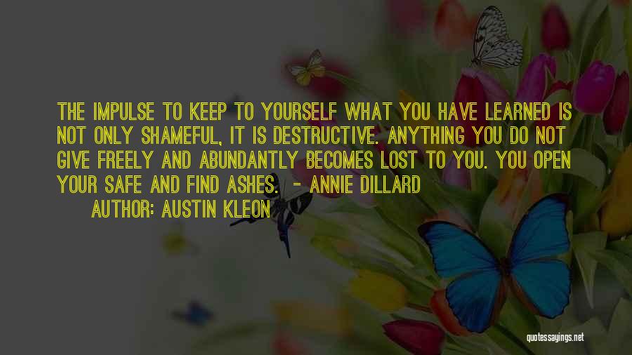 Austin Kleon Quotes: The Impulse To Keep To Yourself What You Have Learned Is Not Only Shameful, It Is Destructive. Anything You Do