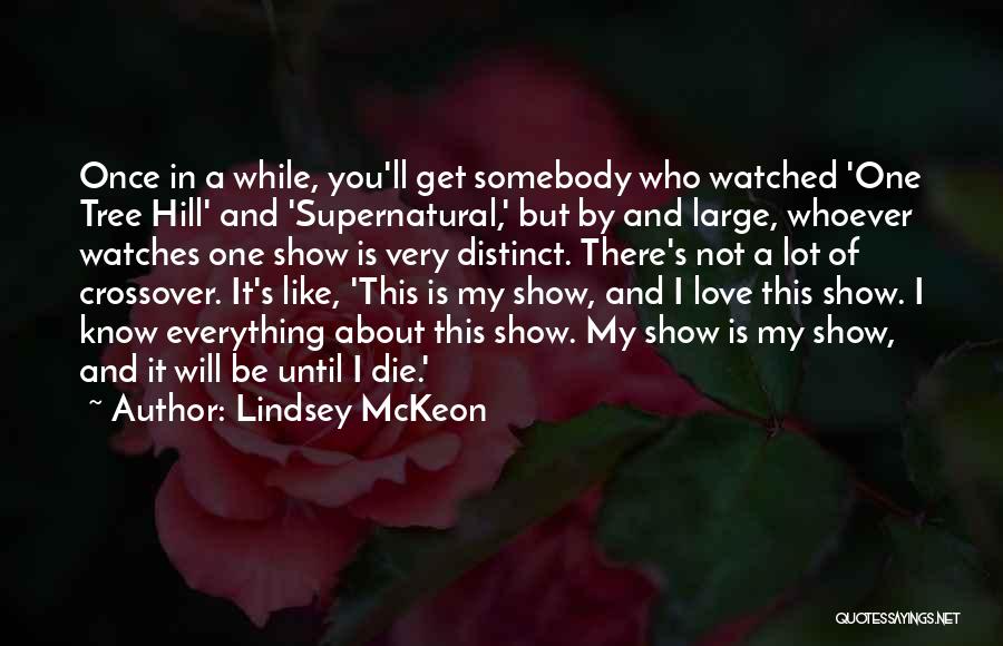 Lindsey McKeon Quotes: Once In A While, You'll Get Somebody Who Watched 'one Tree Hill' And 'supernatural,' But By And Large, Whoever Watches