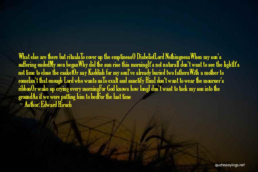 Edward Hirsch Quotes: What Else Are There But Ritualsto Cover Up The Emptinesso Disbelieflord Nothingnesswhen My Son's Suffering Endedmy Own Beganwhy Did The