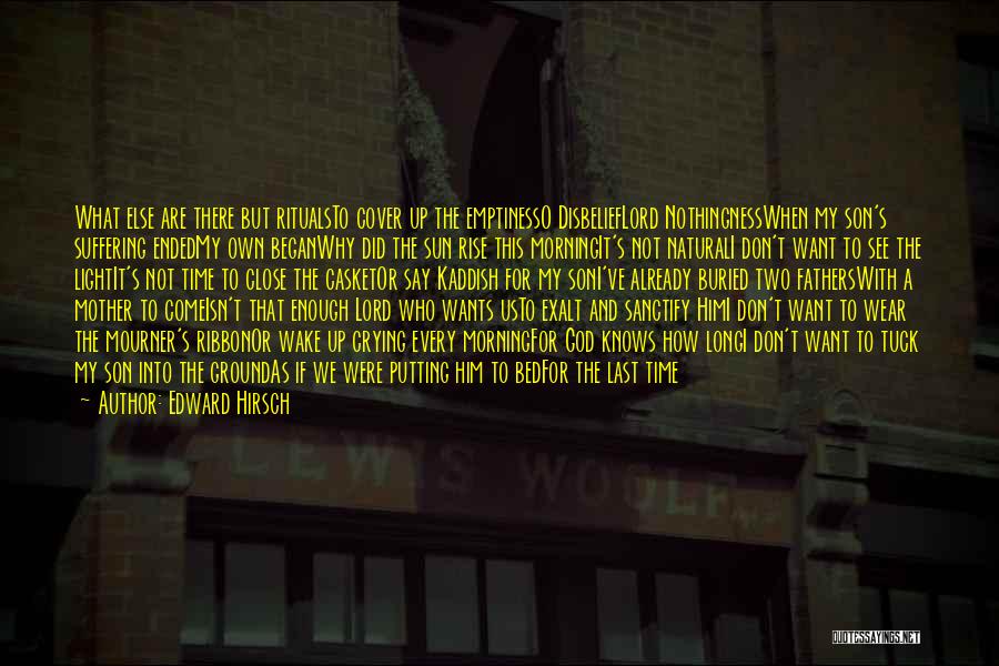 Edward Hirsch Quotes: What Else Are There But Ritualsto Cover Up The Emptinesso Disbelieflord Nothingnesswhen My Son's Suffering Endedmy Own Beganwhy Did The