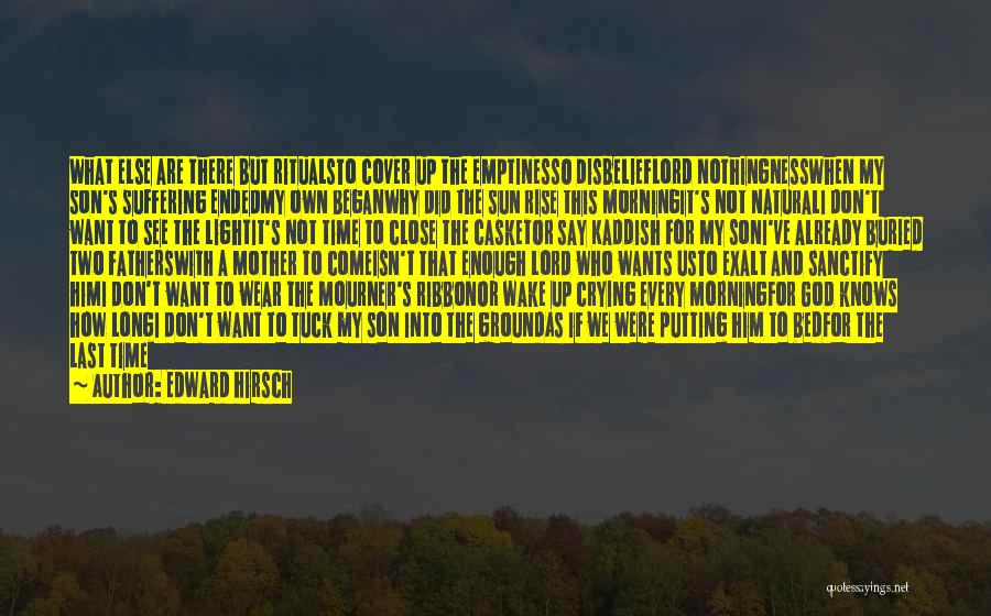 Edward Hirsch Quotes: What Else Are There But Ritualsto Cover Up The Emptinesso Disbelieflord Nothingnesswhen My Son's Suffering Endedmy Own Beganwhy Did The