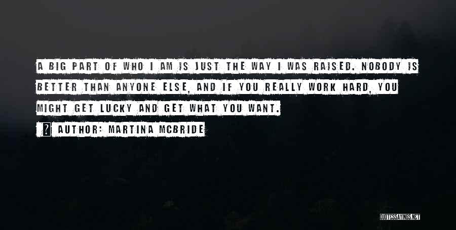 Martina Mcbride Quotes: A Big Part Of Who I Am Is Just The Way I Was Raised. Nobody Is Better Than Anyone Else,