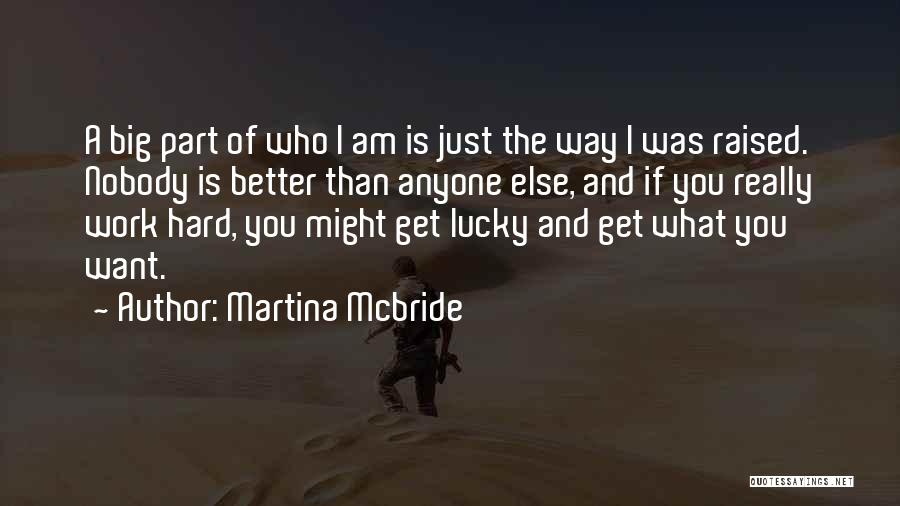 Martina Mcbride Quotes: A Big Part Of Who I Am Is Just The Way I Was Raised. Nobody Is Better Than Anyone Else,