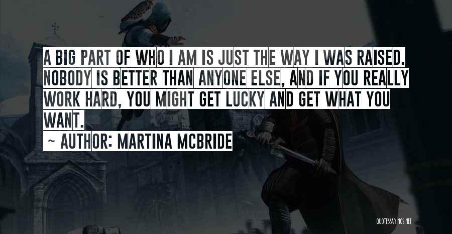 Martina Mcbride Quotes: A Big Part Of Who I Am Is Just The Way I Was Raised. Nobody Is Better Than Anyone Else,