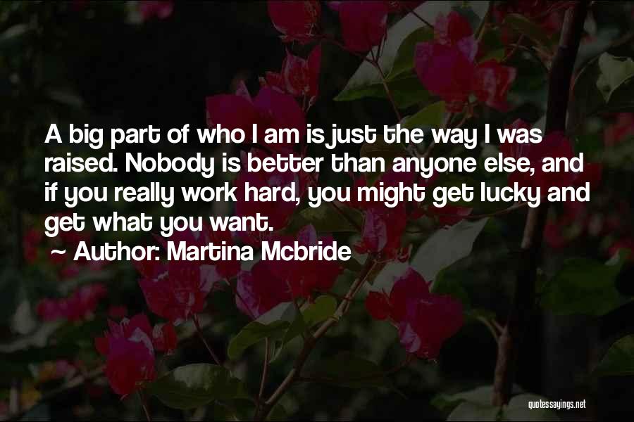 Martina Mcbride Quotes: A Big Part Of Who I Am Is Just The Way I Was Raised. Nobody Is Better Than Anyone Else,