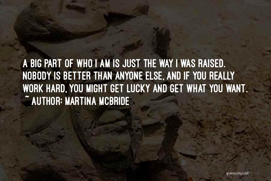 Martina Mcbride Quotes: A Big Part Of Who I Am Is Just The Way I Was Raised. Nobody Is Better Than Anyone Else,