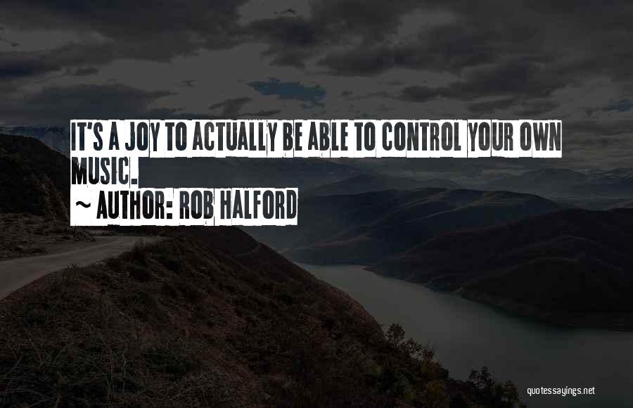 Rob Halford Quotes: It's A Joy To Actually Be Able To Control Your Own Music.