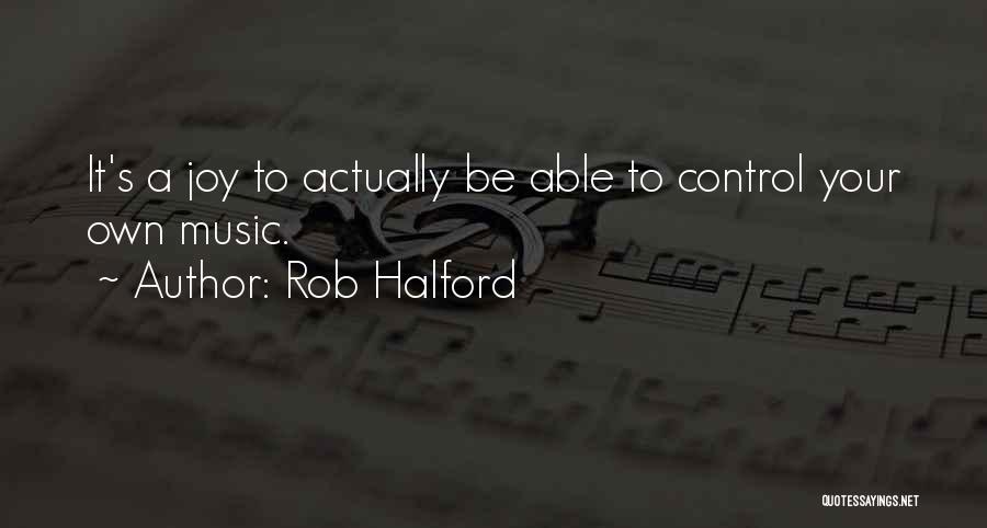 Rob Halford Quotes: It's A Joy To Actually Be Able To Control Your Own Music.