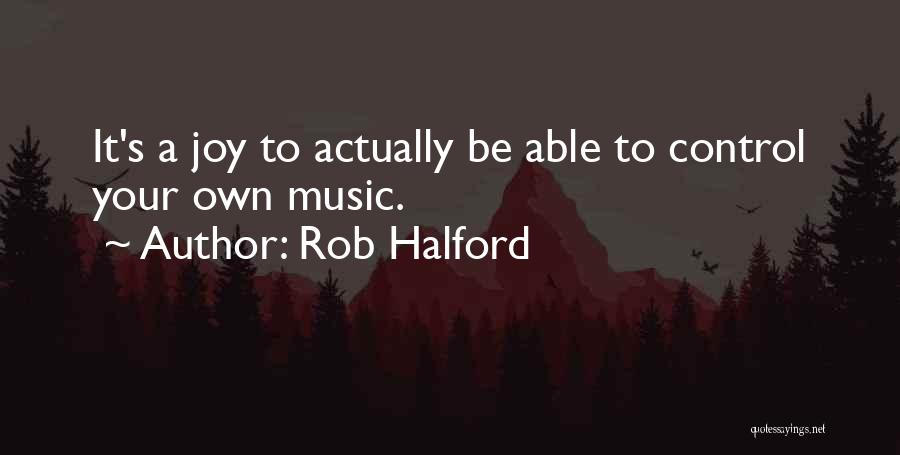 Rob Halford Quotes: It's A Joy To Actually Be Able To Control Your Own Music.