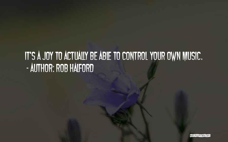 Rob Halford Quotes: It's A Joy To Actually Be Able To Control Your Own Music.