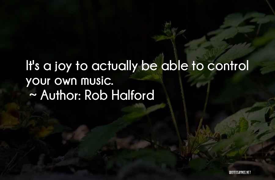 Rob Halford Quotes: It's A Joy To Actually Be Able To Control Your Own Music.