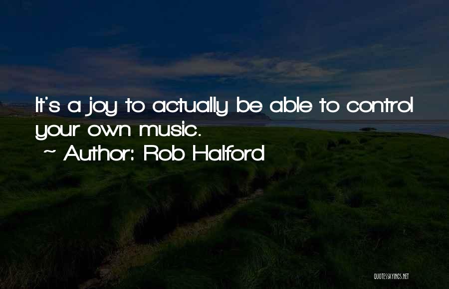 Rob Halford Quotes: It's A Joy To Actually Be Able To Control Your Own Music.