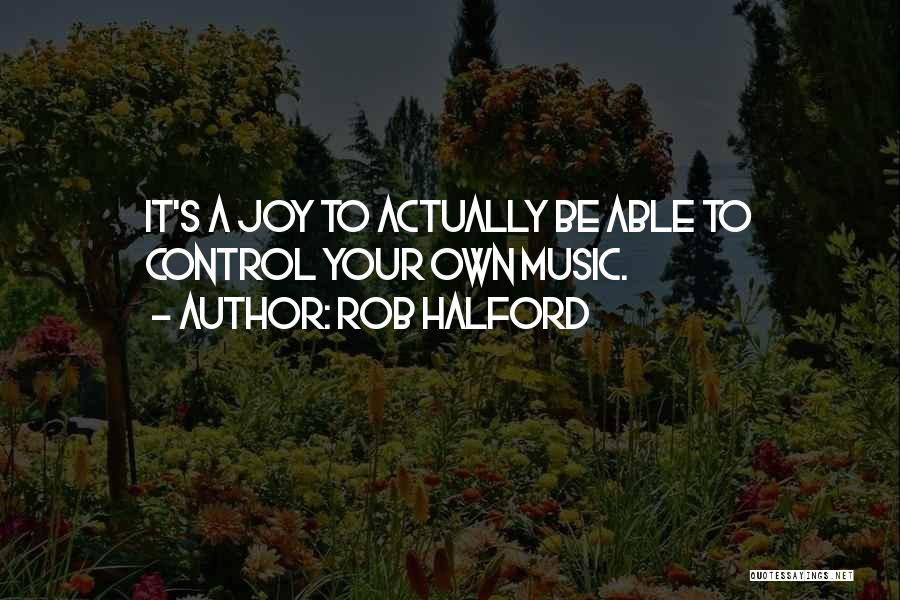 Rob Halford Quotes: It's A Joy To Actually Be Able To Control Your Own Music.