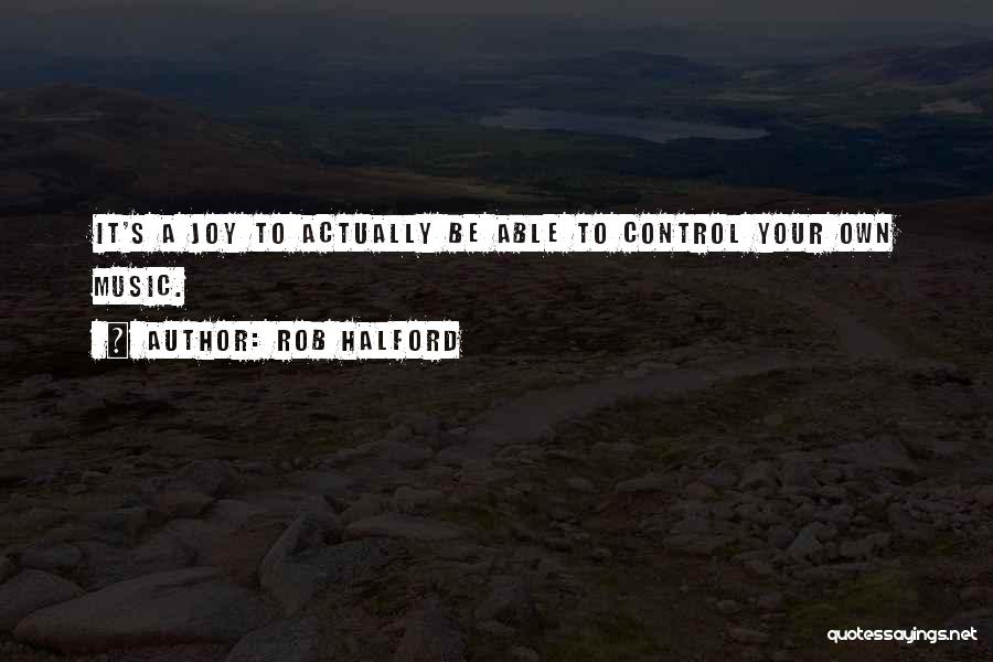 Rob Halford Quotes: It's A Joy To Actually Be Able To Control Your Own Music.