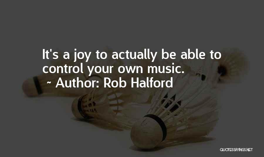 Rob Halford Quotes: It's A Joy To Actually Be Able To Control Your Own Music.