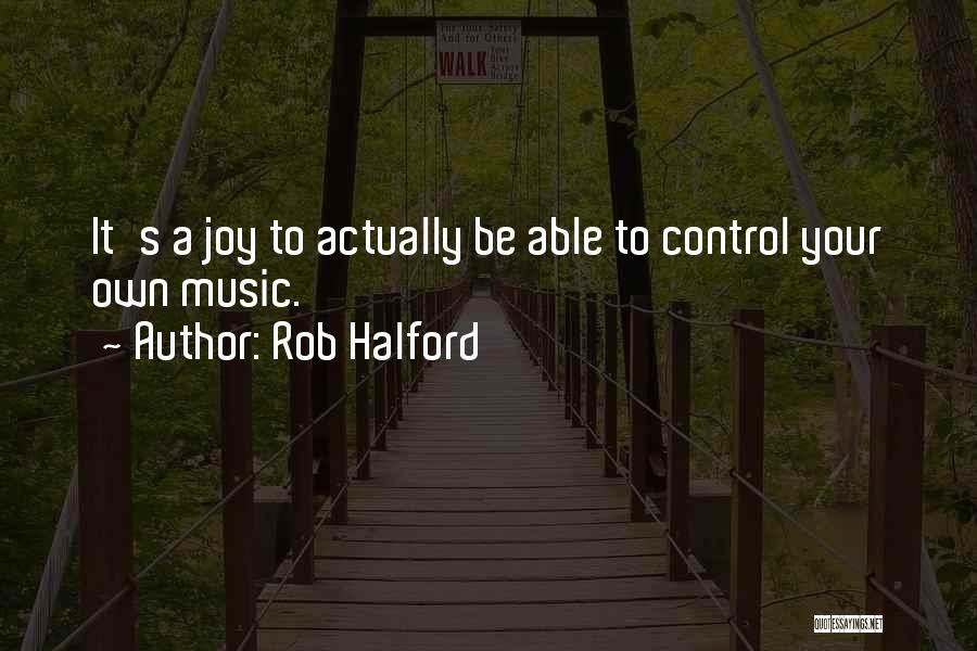 Rob Halford Quotes: It's A Joy To Actually Be Able To Control Your Own Music.