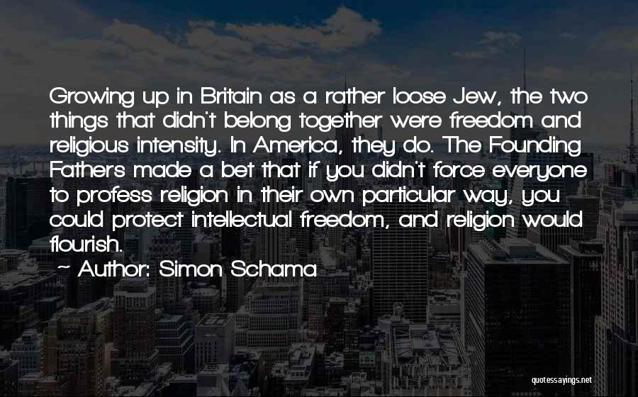 Simon Schama Quotes: Growing Up In Britain As A Rather Loose Jew, The Two Things That Didn't Belong Together Were Freedom And Religious