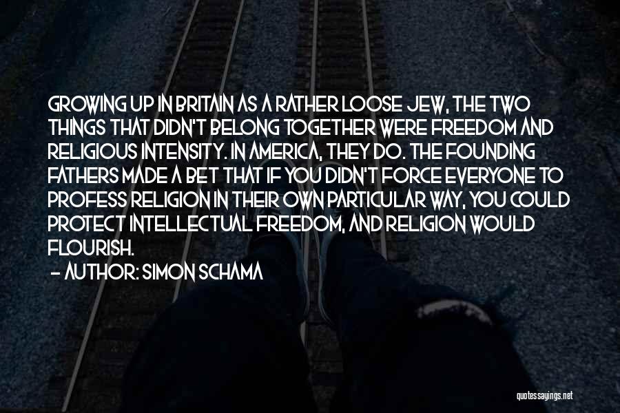 Simon Schama Quotes: Growing Up In Britain As A Rather Loose Jew, The Two Things That Didn't Belong Together Were Freedom And Religious