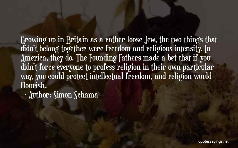 Simon Schama Quotes: Growing Up In Britain As A Rather Loose Jew, The Two Things That Didn't Belong Together Were Freedom And Religious