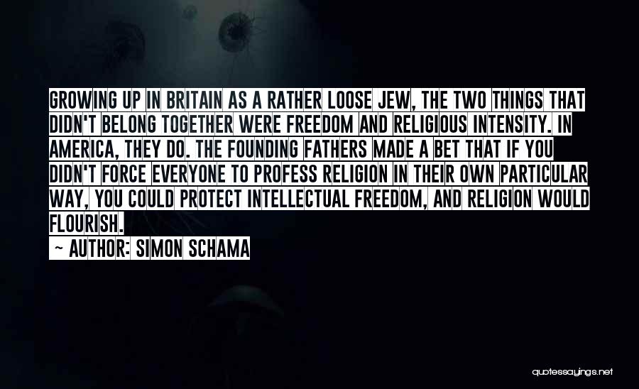 Simon Schama Quotes: Growing Up In Britain As A Rather Loose Jew, The Two Things That Didn't Belong Together Were Freedom And Religious