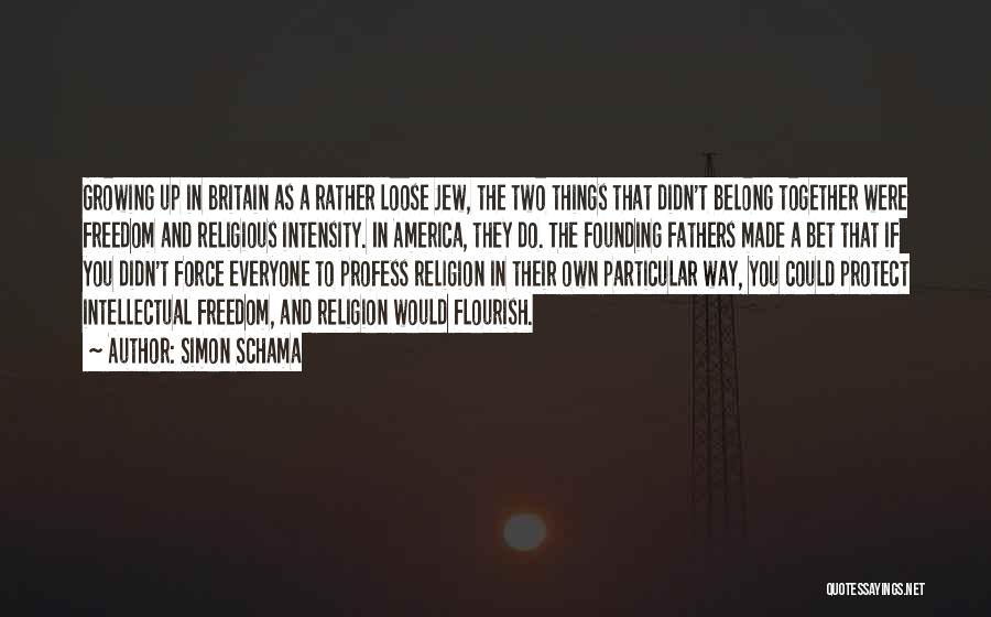 Simon Schama Quotes: Growing Up In Britain As A Rather Loose Jew, The Two Things That Didn't Belong Together Were Freedom And Religious