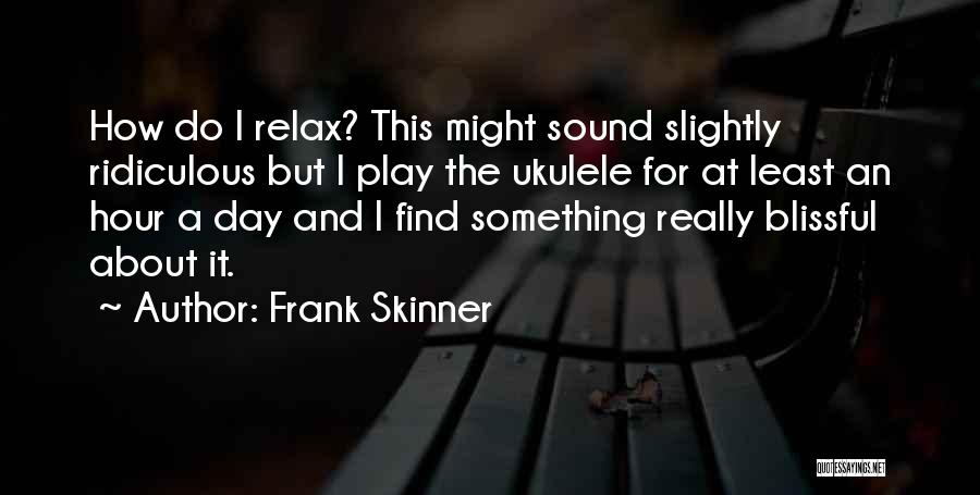 Frank Skinner Quotes: How Do I Relax? This Might Sound Slightly Ridiculous But I Play The Ukulele For At Least An Hour A