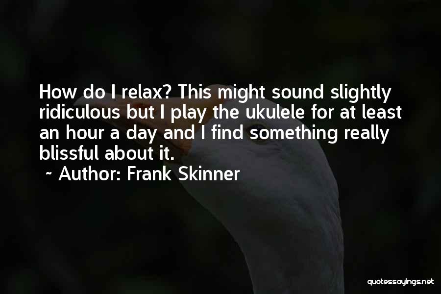 Frank Skinner Quotes: How Do I Relax? This Might Sound Slightly Ridiculous But I Play The Ukulele For At Least An Hour A
