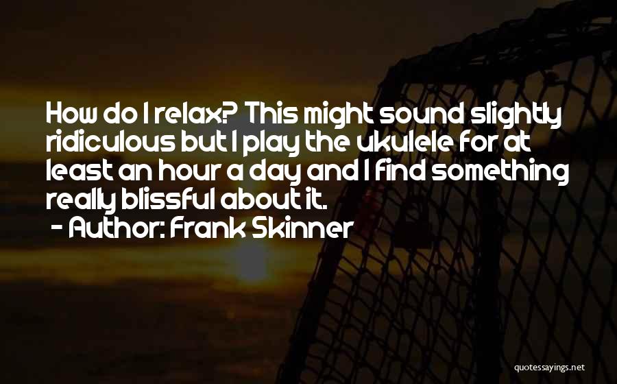 Frank Skinner Quotes: How Do I Relax? This Might Sound Slightly Ridiculous But I Play The Ukulele For At Least An Hour A