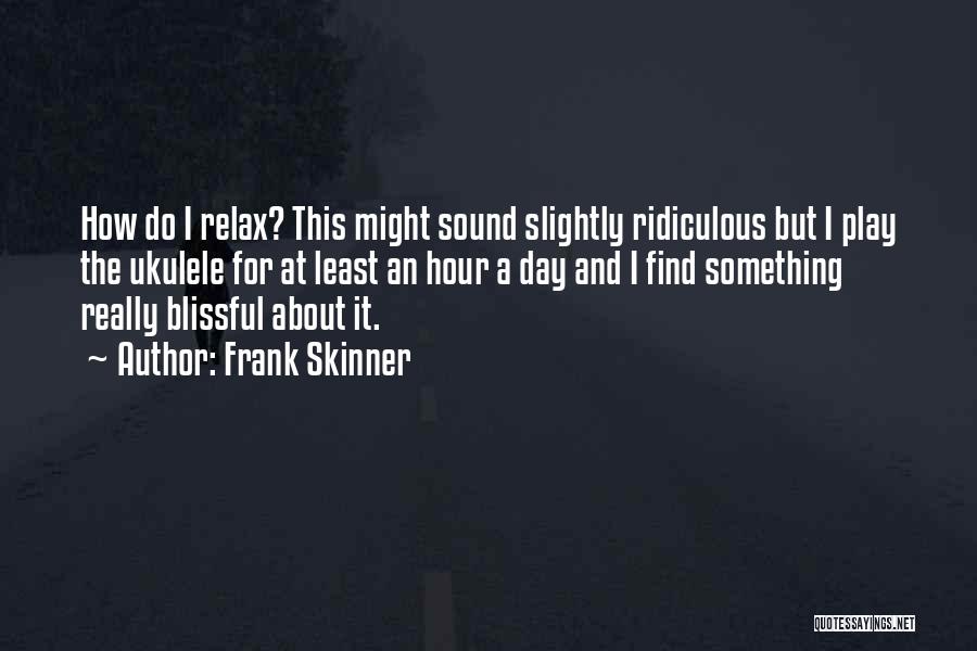 Frank Skinner Quotes: How Do I Relax? This Might Sound Slightly Ridiculous But I Play The Ukulele For At Least An Hour A