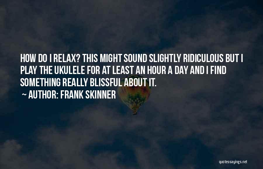 Frank Skinner Quotes: How Do I Relax? This Might Sound Slightly Ridiculous But I Play The Ukulele For At Least An Hour A