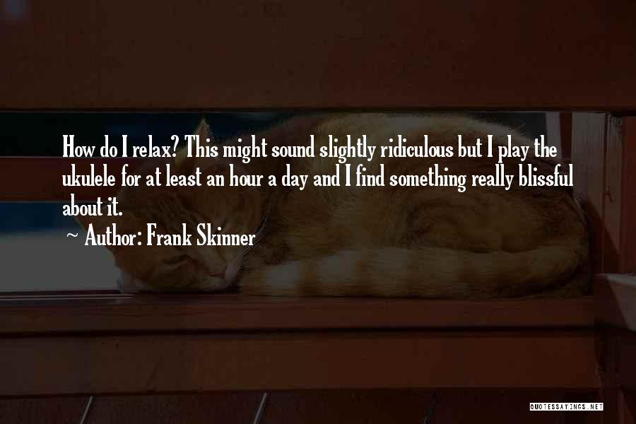 Frank Skinner Quotes: How Do I Relax? This Might Sound Slightly Ridiculous But I Play The Ukulele For At Least An Hour A