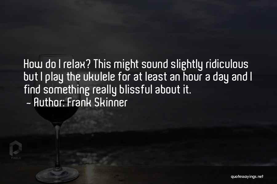Frank Skinner Quotes: How Do I Relax? This Might Sound Slightly Ridiculous But I Play The Ukulele For At Least An Hour A