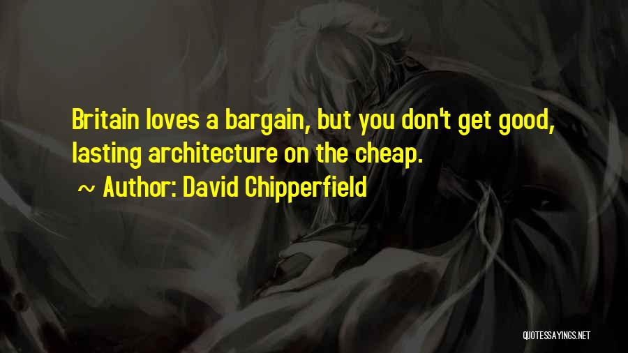 David Chipperfield Quotes: Britain Loves A Bargain, But You Don't Get Good, Lasting Architecture On The Cheap.