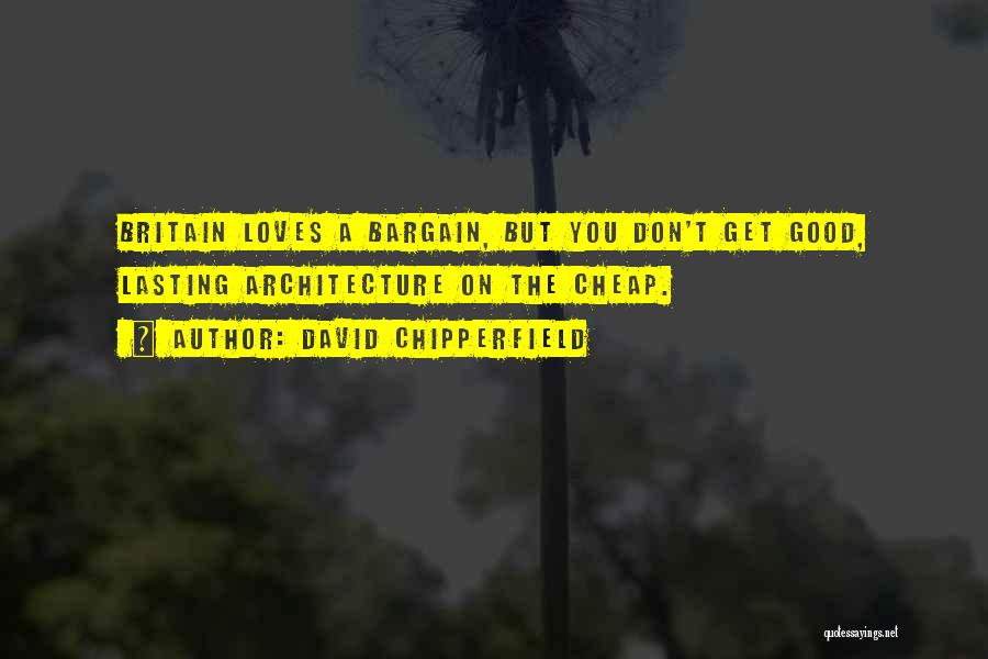David Chipperfield Quotes: Britain Loves A Bargain, But You Don't Get Good, Lasting Architecture On The Cheap.