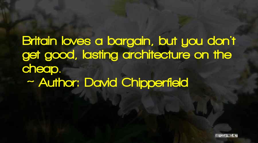 David Chipperfield Quotes: Britain Loves A Bargain, But You Don't Get Good, Lasting Architecture On The Cheap.