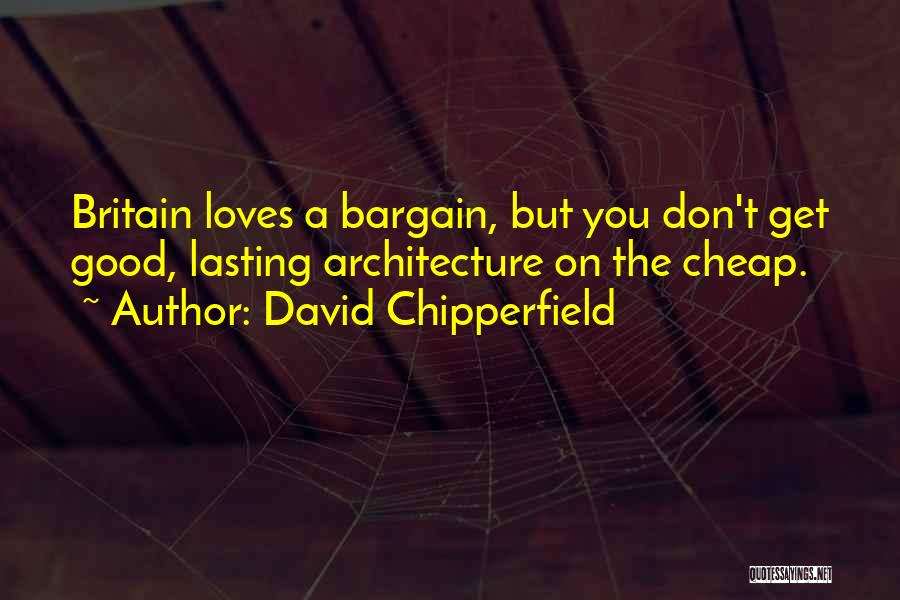 David Chipperfield Quotes: Britain Loves A Bargain, But You Don't Get Good, Lasting Architecture On The Cheap.