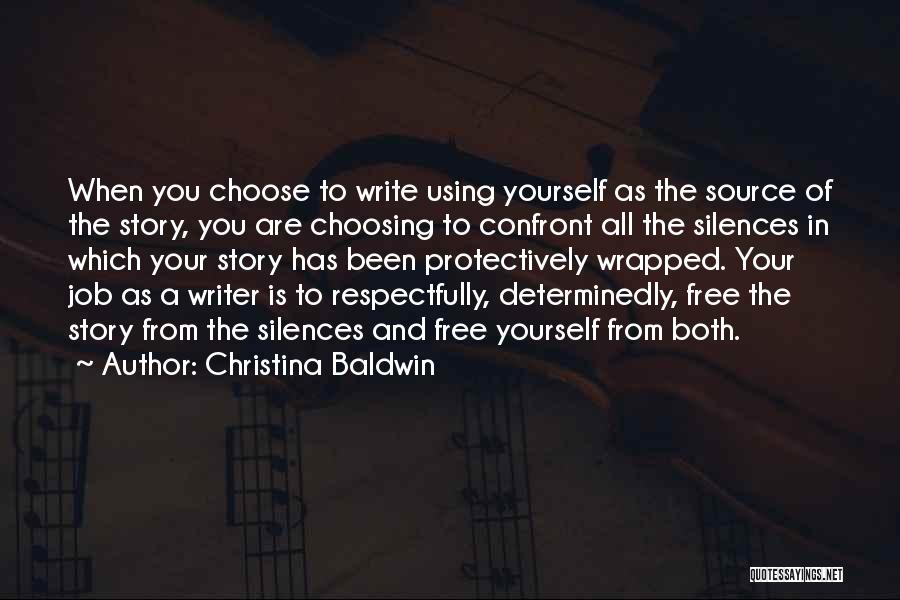 Christina Baldwin Quotes: When You Choose To Write Using Yourself As The Source Of The Story, You Are Choosing To Confront All The