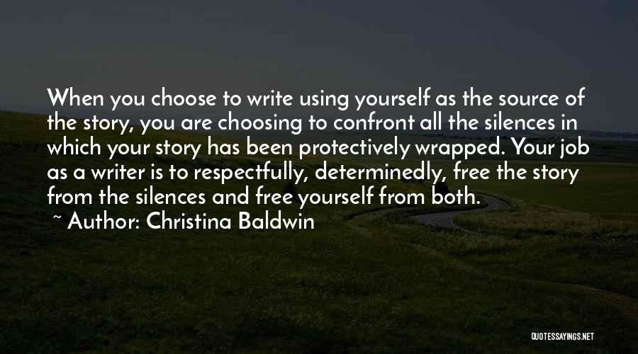 Christina Baldwin Quotes: When You Choose To Write Using Yourself As The Source Of The Story, You Are Choosing To Confront All The