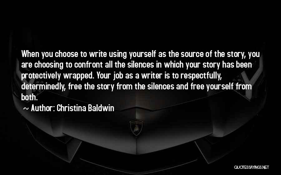 Christina Baldwin Quotes: When You Choose To Write Using Yourself As The Source Of The Story, You Are Choosing To Confront All The