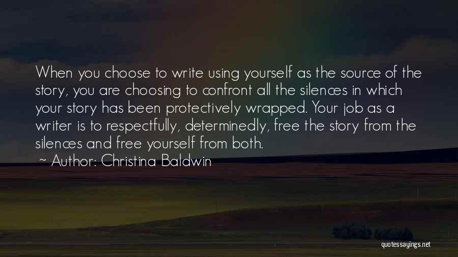 Christina Baldwin Quotes: When You Choose To Write Using Yourself As The Source Of The Story, You Are Choosing To Confront All The