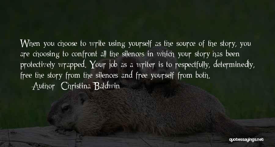 Christina Baldwin Quotes: When You Choose To Write Using Yourself As The Source Of The Story, You Are Choosing To Confront All The