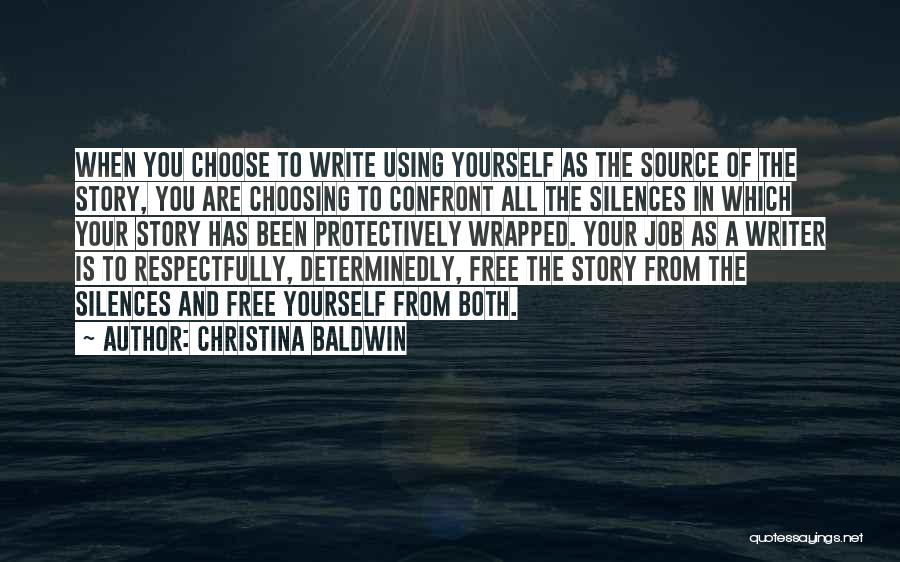 Christina Baldwin Quotes: When You Choose To Write Using Yourself As The Source Of The Story, You Are Choosing To Confront All The